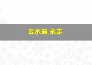 云水谣 永定